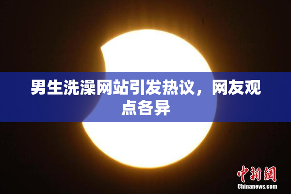 男生洗澡网站引发热议，网友观点各异
