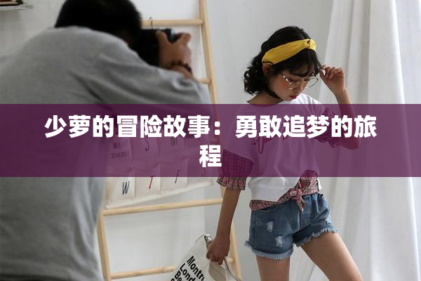 少萝的冒险故事：勇敢追梦的旅程