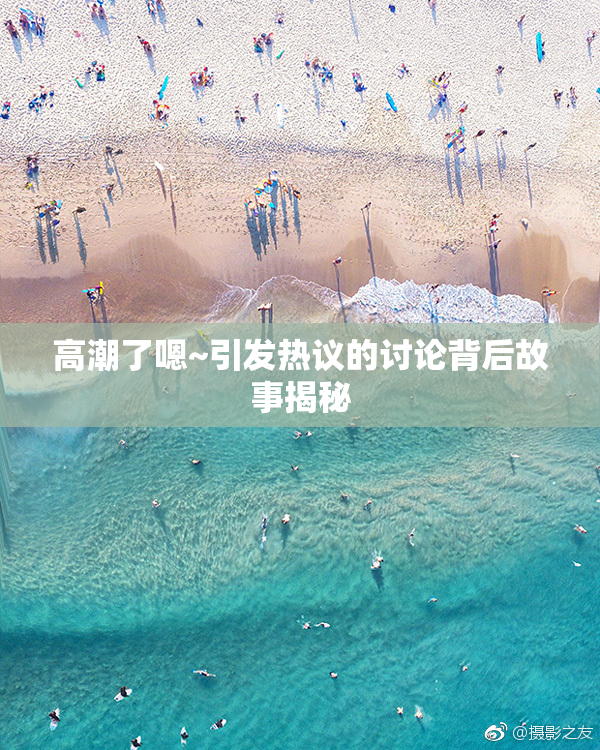 高潮了嗯~引发热议的讨论背后故事揭秘