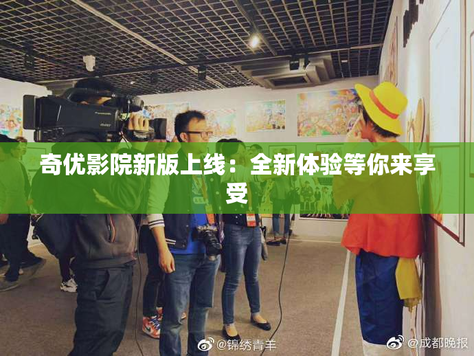 奇优影院新版上线：全新体验等你来享受