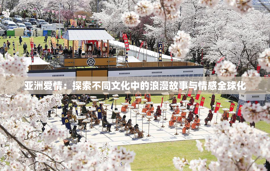 亚洲爱情：探索不同文化中的浪漫故事与情感全球化