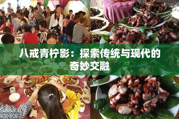 八戒青柠影：探索传统与现代的奇妙交融