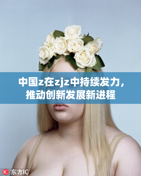 中国z在zjz中持续发力，推动创新发展新进程