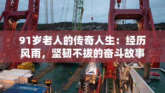 91岁老人的传奇人生：经历风雨，坚韧不拔的奋斗故事