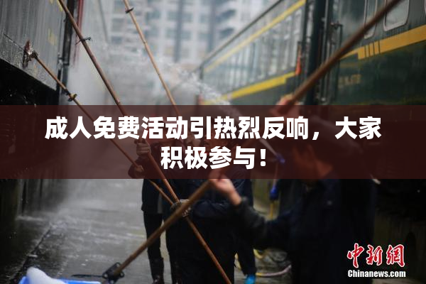 成人免费活动引热烈反响，大家积极参与！