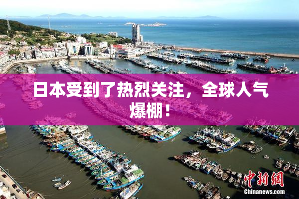 日本受到了热烈关注，全球人气爆棚！