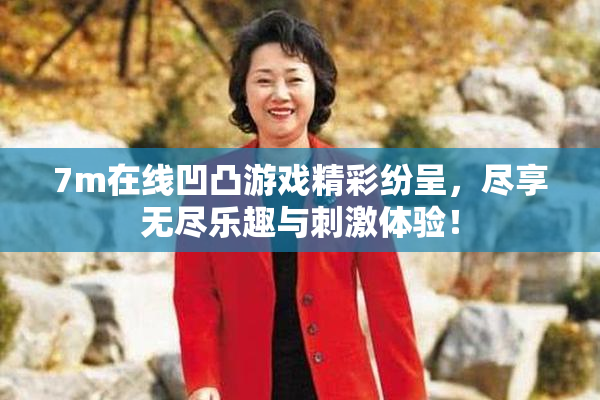 7m在线凹凸游戏精彩纷呈，尽享无尽乐趣与刺激体验！