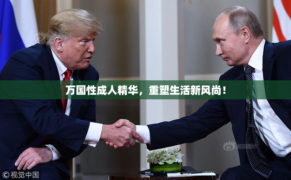 万国性成人精华，重塑生活新风尚！