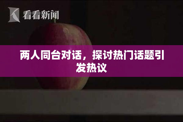 两人同台对话，探讨热门话题引发热议
