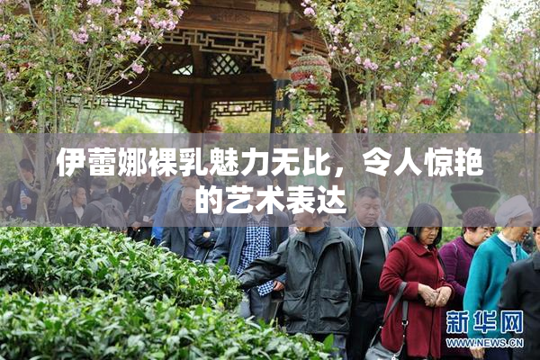 伊蕾娜裸乳魅力无比，令人惊艳的艺术表达