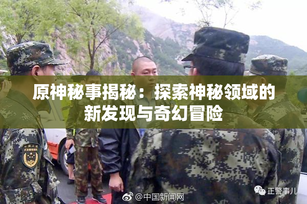 原神秘事揭秘：探索神秘领域的新发现与奇幻冒险