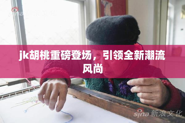 jk胡桃重磅登场，引领全新潮流风尚