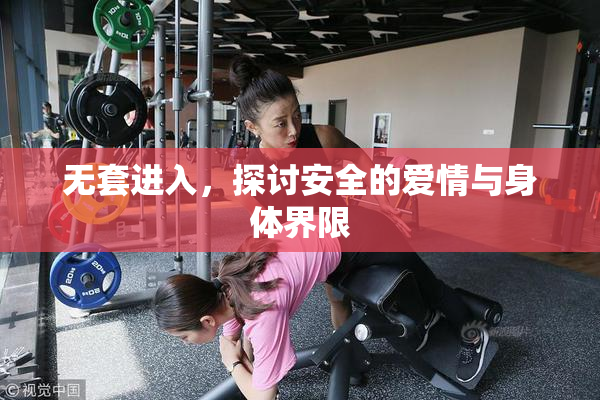 无套进入，探讨安全的爱情与身体界限