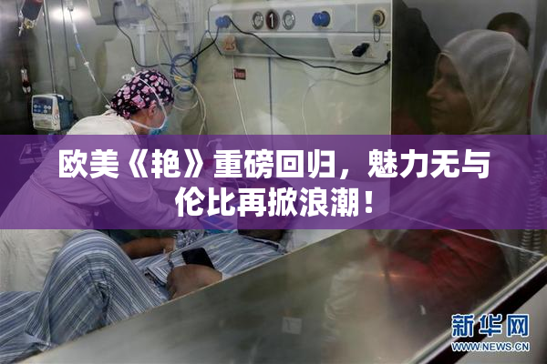 欧美《艳》重磅回归，魅力无与伦比再掀浪潮！
