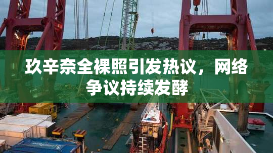 玖辛奈全裸照引发热议，网络争议持续发酵