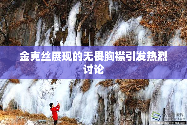 金克丝展现的无畏胸襟引发热烈讨论