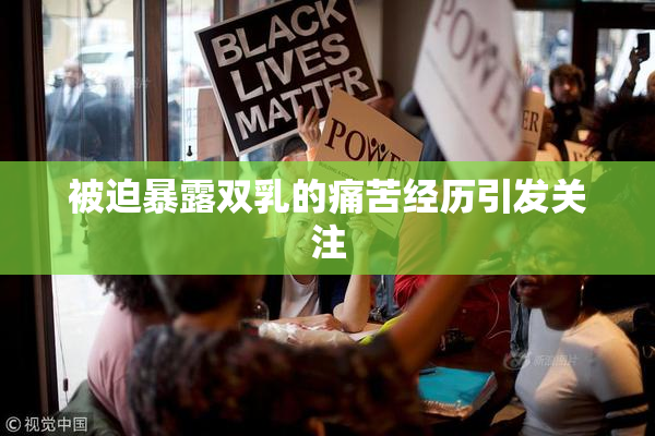 被迫暴露双乳的痛苦经历引发关注