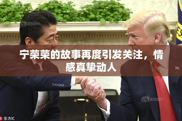 宁荣荣的故事再度引发关注，情感真挚动人