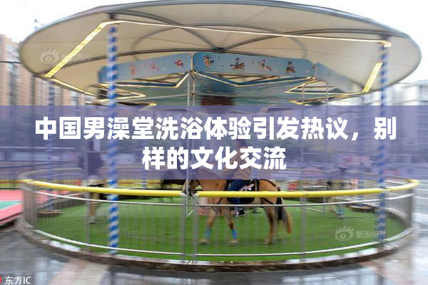 中国男澡堂洗浴体验引发热议，别样的文化交流