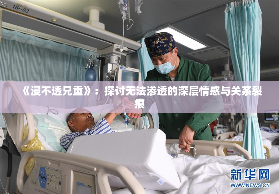 《浸不透兄重》：探讨无法渗透的深层情感与关系裂痕