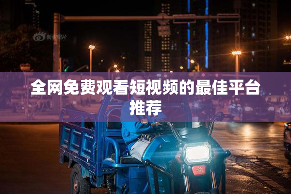 全网免费观看短视频的最佳平台推荐