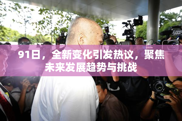 91日，全新变化引发热议，聚焦未来发展趋势与挑战