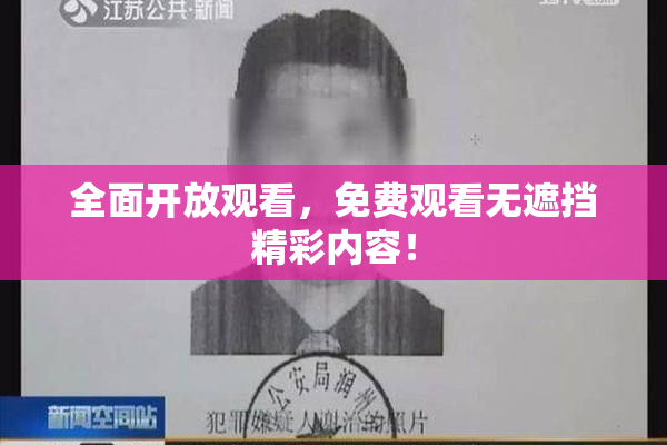 全面开放观看，免费观看无遮挡精彩内容！