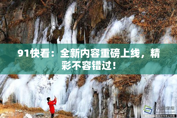 91快看：全新内容重磅上线，精彩不容错过！