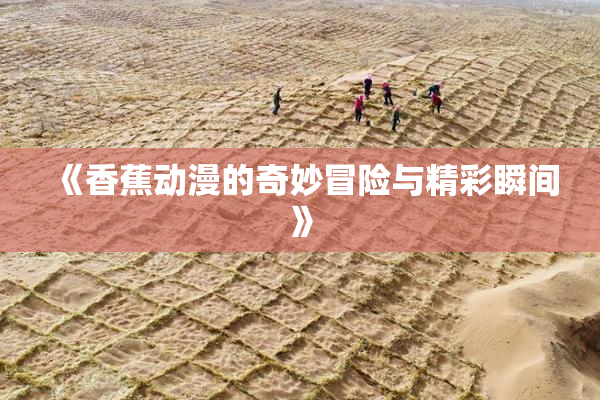 《香蕉动漫的奇妙冒险与精彩瞬间》