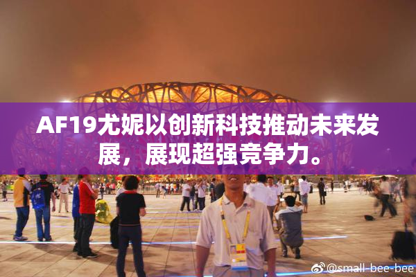 AF19尤妮以创新科技推动未来发展，展现超强竞争力。