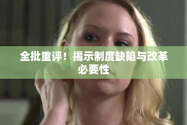 全批重评！揭示制度缺陷与改革必要性