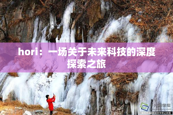 hori：一场关于未来科技的深度探索之旅