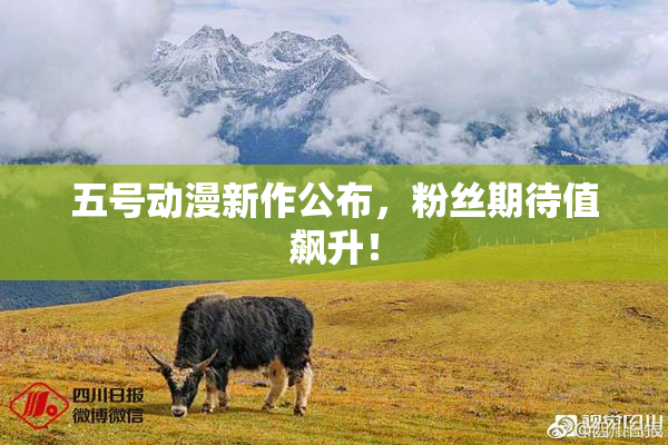 五号动漫新作公布，粉丝期待值飙升！