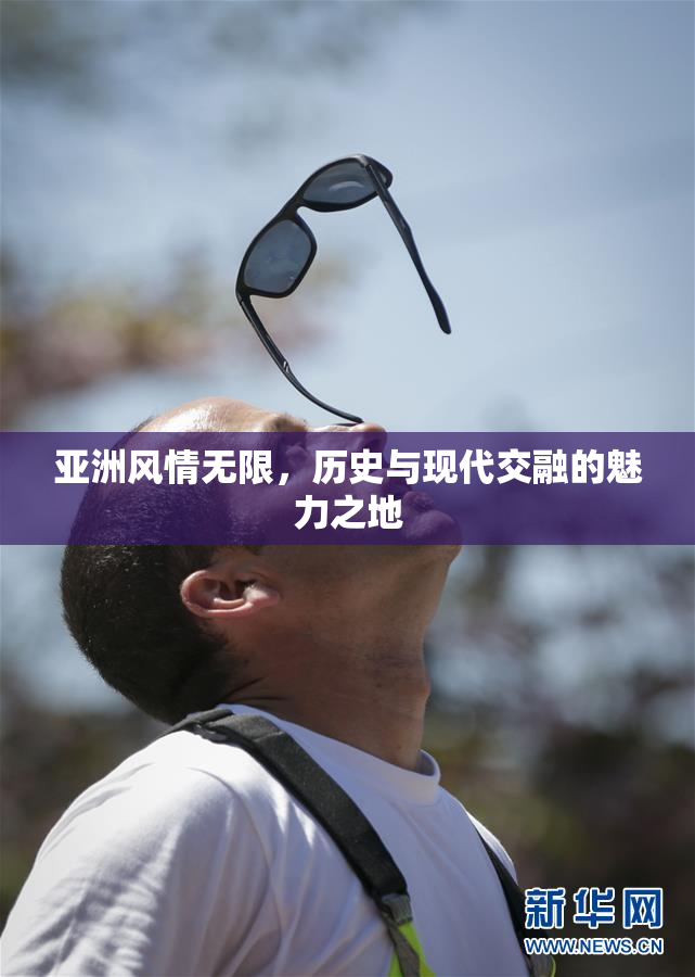 亚洲风情无限，历史与现代交融的魅力之地