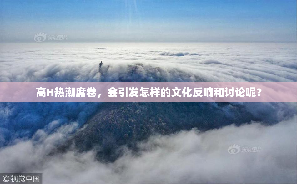 高H热潮席卷，会引发怎样的文化反响和讨论呢？