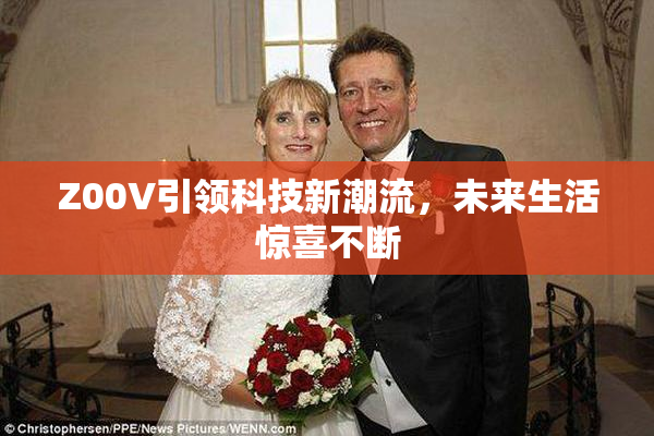 Z00V引领科技新潮流，未来生活惊喜不断