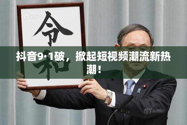 抖音9·1破，掀起短视频潮流新热潮！