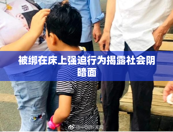被绑在床上强迫行为揭露社会阴暗面
