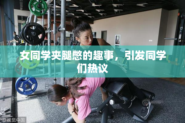 女同学夹腿憋的趣事，引发同学们热议