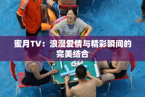 蜜月TV：浪漫爱情与精彩瞬间的完美结合