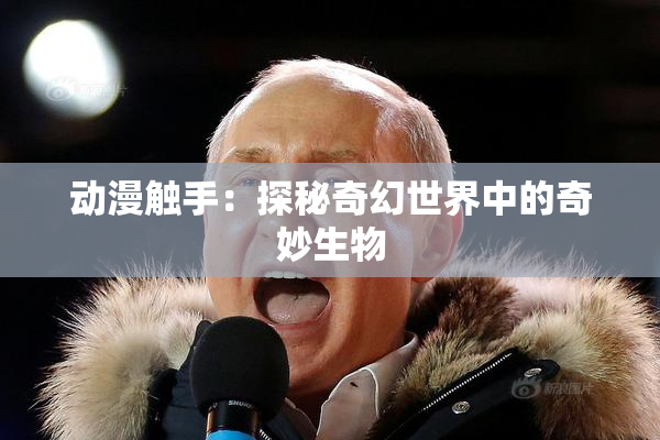 动漫触手：探秘奇幻世界中的奇妙生物