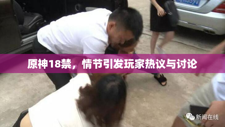 原神18禁，情节引发玩家热议与讨论