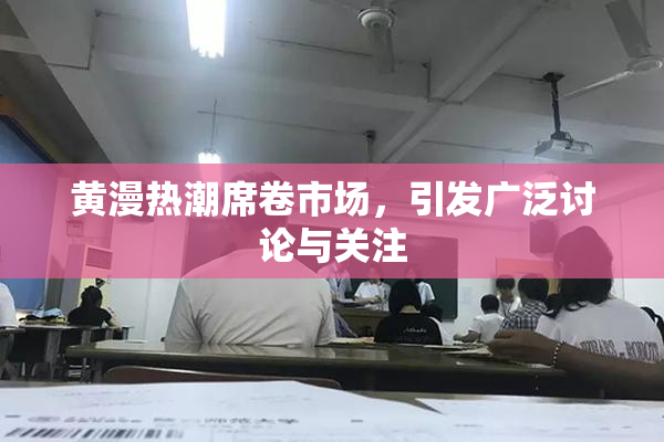 黄漫热潮席卷市场，引发广泛讨论与关注