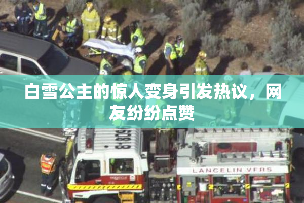 白雪公主的惊人变身引发热议，网友纷纷点赞