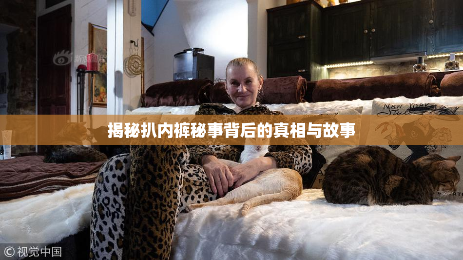揭秘扒内裤秘事背后的真相与故事