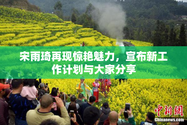 宋雨琦再现惊艳魅力，宣布新工作计划与大家分享