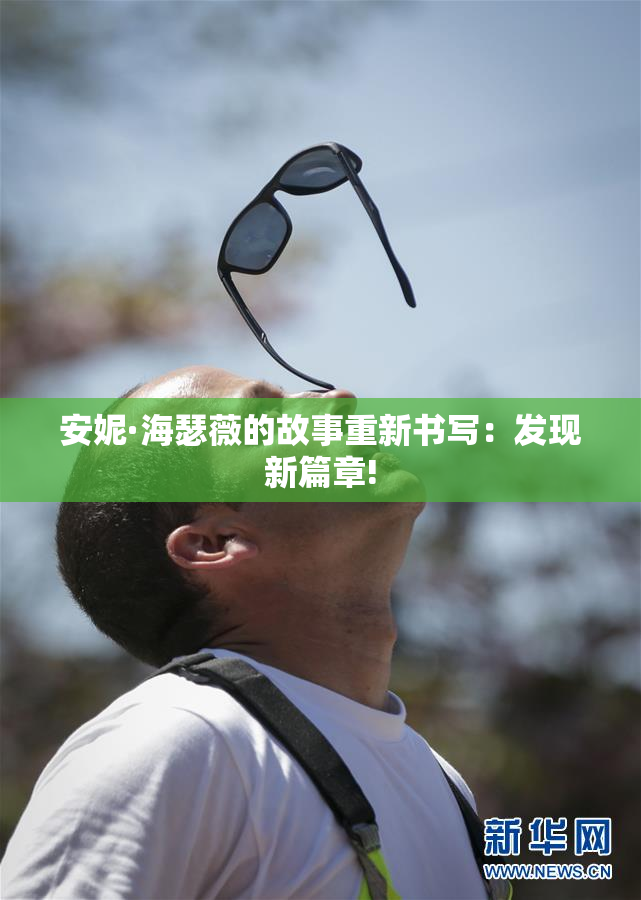 安妮·海瑟薇的故事重新书写：发现新篇章!