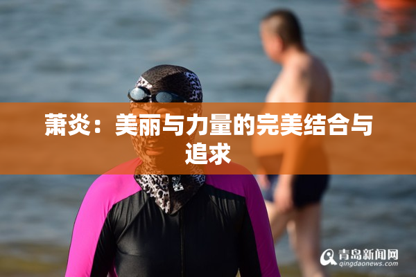 萧炎：美丽与力量的完美结合与追求