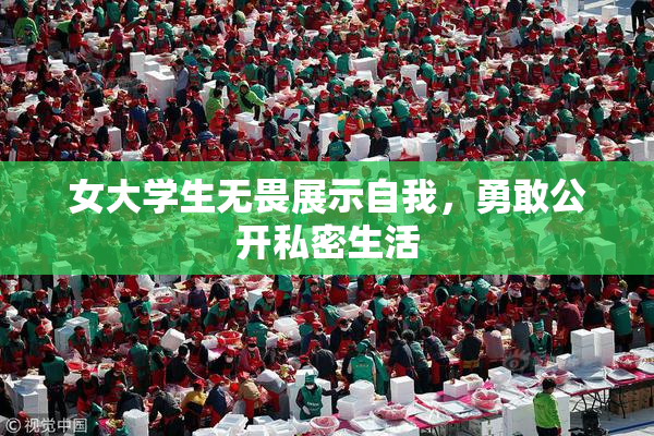 女大学生无畏展示自我，勇敢公开私密生活