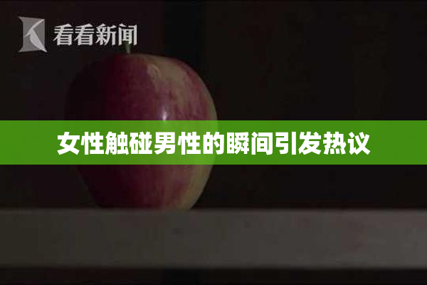 女性触碰男性的瞬间引发热议